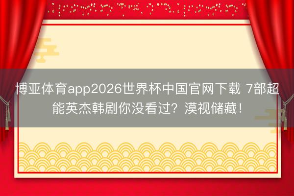 博亚体育app2026世界杯中国官网下载 7部超能英杰韩剧你没看过？漠视储藏！