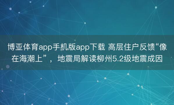 博亚体育app手机版app下载 高层住户反馈“像在海潮上” ，地震局解读柳州5.2级地震成因