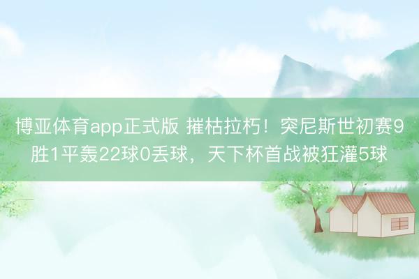 博亚体育app正式版 摧枯拉朽！突尼斯世初赛9胜1平轰22球0丢球，天下杯首战被狂灌5球