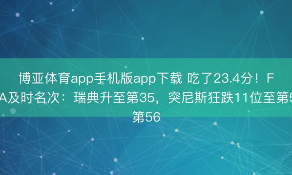 博亚体育app手机版app下载 吃了23.4分！FIFA及时名次：瑞典升至第35，突尼斯狂跌11位至第56