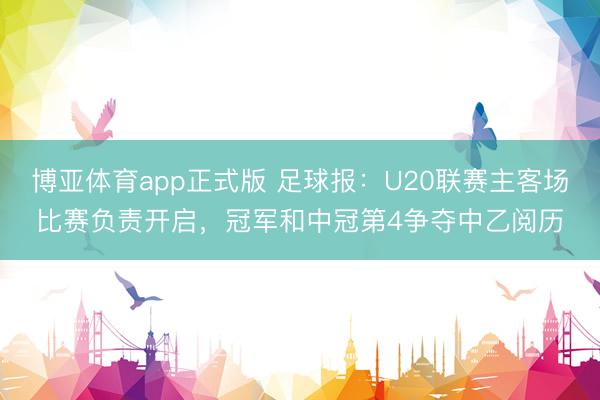 博亚体育app正式版 足球报：U20联赛主客场比赛负责开启，冠军和中冠第4争夺中乙阅历