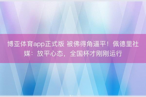 博亚体育app正式版 被佛得角逼平！佩德里社媒：放平心态，全国杯才刚刚运行