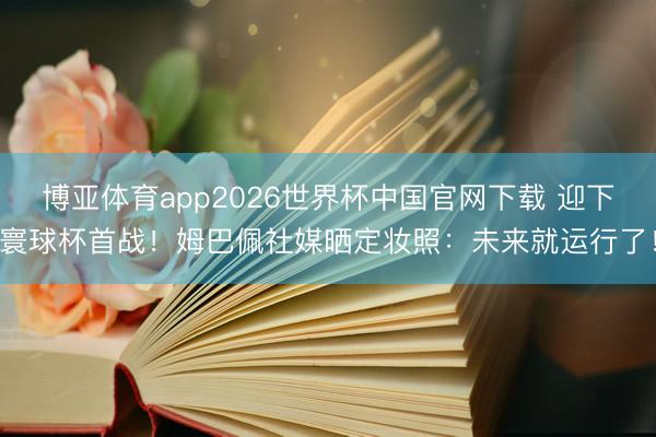 博亚体育app2026世界杯中国官网下载 迎下寰球杯首战！姆巴佩社媒晒定妆照：未来就运行了！