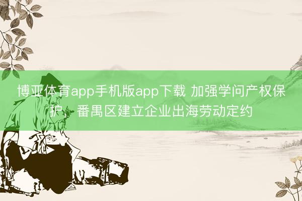 博亚体育app手机版app下载 加强学问产权保护，番禺区建立企业出海劳动定约