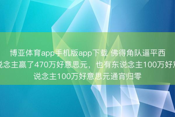 博亚体育app手机版app下载 佛得角队逼平西班牙队:有东说念主赢了470万好意思元,也有东说念主100万好意思元通宵归零