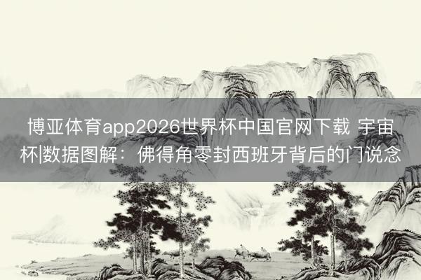 博亚体育app2026世界杯中国官网下载 宇宙杯|数据图解：佛得角零封西班牙背后的门说念