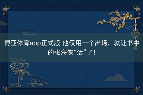 博亚体育app正式版 他仅用一个出场，就让书中的张海侠“活”了！